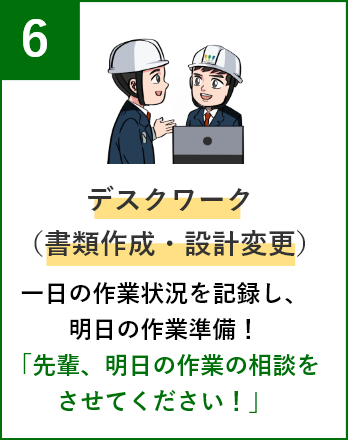 デスクワーク（書類作成・設計変更） 一日の作業状況を記録し、明日の作業準備！「先輩、明日の作業の相談をさせてください！」